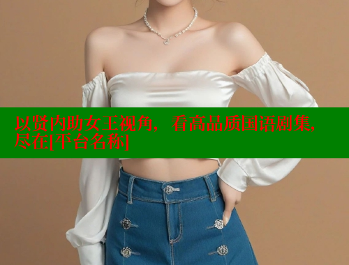 以贤内助女王视角，看高品质国语剧集，尽在[平台名称]