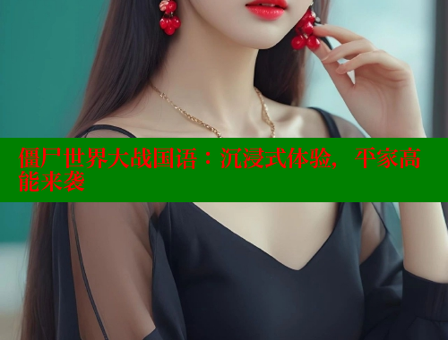 僵尸世界大战国语：沉浸式体验，平家高能来袭 欲漫涩平台 第2张