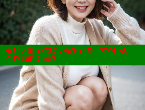 僵尸之地国语版：爆笑来袭，XX平家，全程高能无尿点 欲漫涩官网 第1张