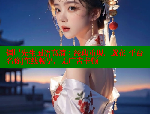 僵尸先生国语高清：经典重现，就在[平台名称]在线畅享，无广告卡顿 欲漫涩平台 第2张