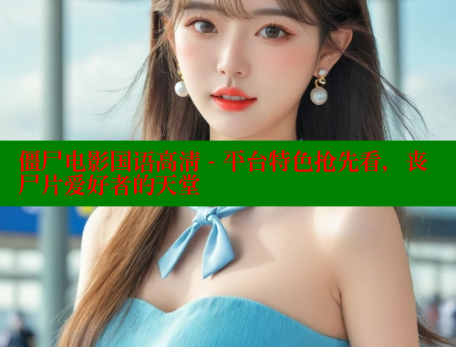 僵尸电影国语高清 - 平台特色抢先看，丧尸片爱好者的天堂 欲漫涩平台 第2张