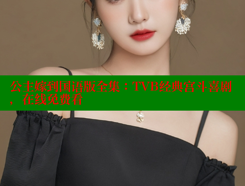 公主嫁到国语版全集：TVB经典宫斗喜剧，在线免费看 欲漫涩 第2张