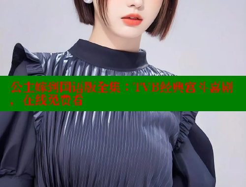 公主嫁到国语版全集：TVB经典宫斗喜剧，在线免费看 欲漫涩 第1张