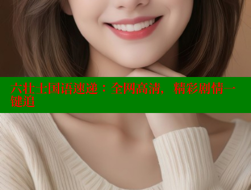 六壮士国语速递：全网高清，精彩剧情一键追 欲漫涩平台 第1张