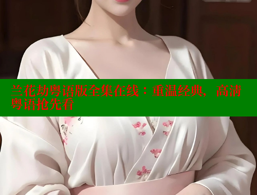 兰花劫粤语版全集在线：重温经典，高清粤语抢先看 欲漫涩 第1张