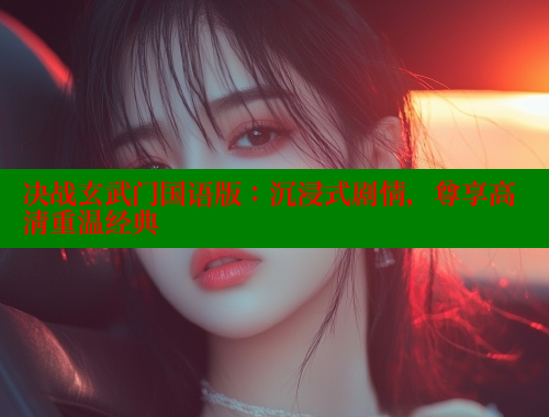 决战玄武门国语版：沉浸式剧情，尊享高清重温经典 欲漫涩官网 第1张