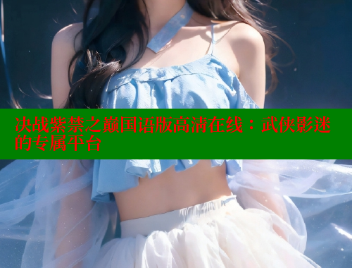 决战紫禁之巅国语版高清在线：武侠影迷的专属平台 欲漫涩网站 第1张