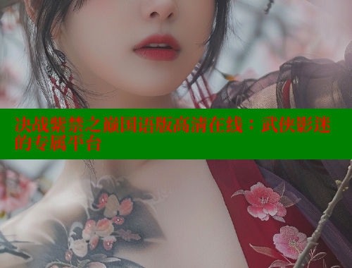 决战紫禁之巅国语版高清在线：武侠影迷的专属平台