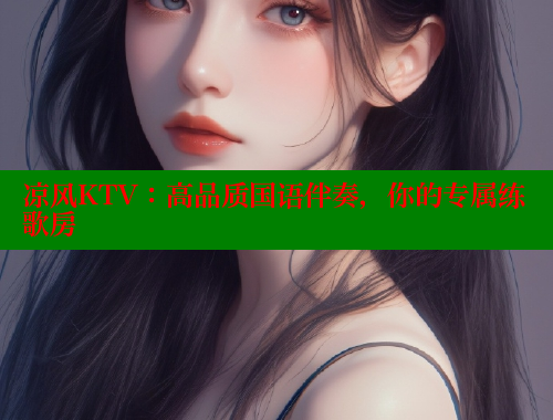 凉风KTV：高品质国语伴奏，你的专属练歌房 欲漫涩平台 第2张