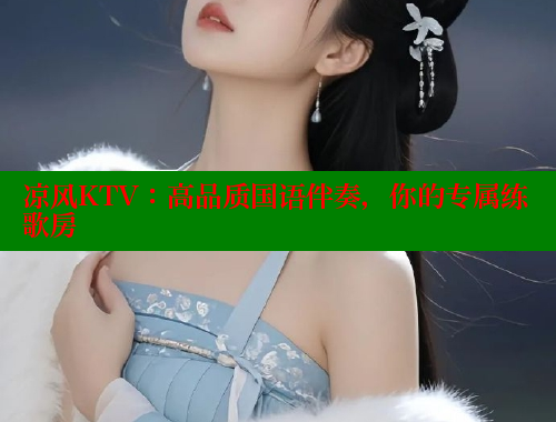 凉风KTV：高品质国语伴奏，你的专属练歌房 欲漫涩平台 第1张