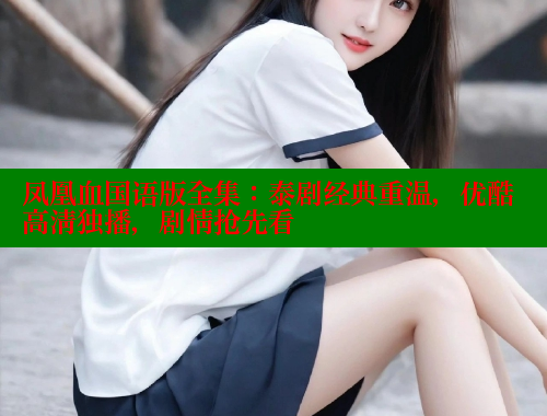 凤凰血国语版全集：泰剧经典重温，优酷高清独播，剧情抢先看 欲漫涩官网 第2张