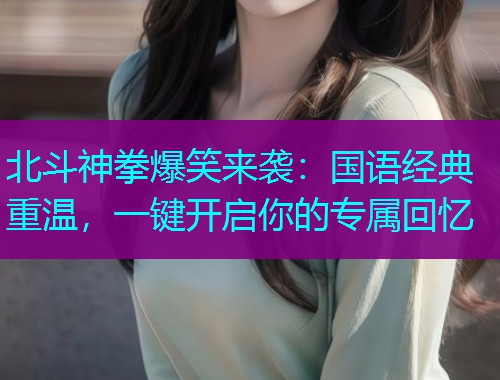 北斗神拳爆笑来袭：国语经典重温，一键开启你的专属回忆  第1张