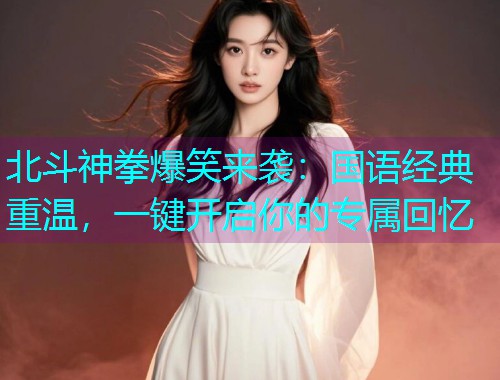 北斗神拳爆笑来袭：国语经典重温，一键开启你的专属回忆  第2张