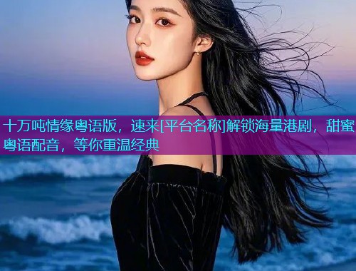 十万吨情缘粤语版，速来[平台名称]解锁海量港剧，甜蜜粤语配音，等你重温经典  第1张