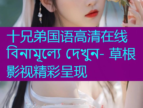 十兄弟国语高清在线 বিনামূল্যে দেখুন- 草根影视精彩呈现  第1张