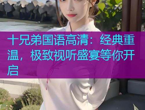 十兄弟国语高清：经典重温，极致视听盛宴等你开启  第3张
