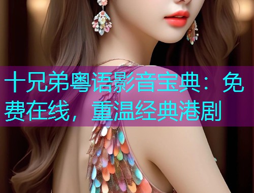 十兄弟粤语影音宝典：免费在线，重温经典港剧  第1张