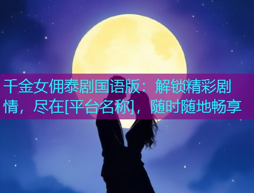 千金女佣泰剧国语版：解锁精彩剧情，尽在[平台名称]，随时随地畅享  第1张
