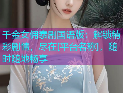 千金女佣泰剧国语版：解锁精彩剧情，尽在[平台名称]，随时随地畅享  第2张
