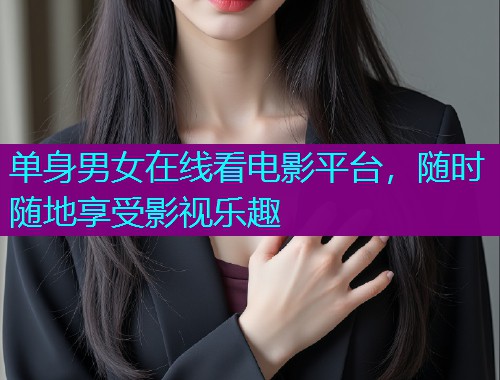 单身男女在线看电影平台，随时随地享受影视乐趣  第1张