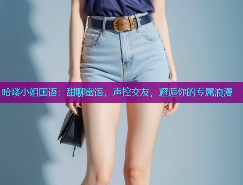 哈喽小姐国语：甜聊蜜语，声控交友，邂逅你的专属浪漫  第1张