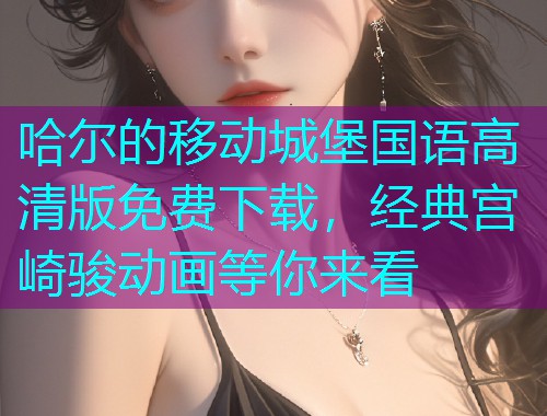 哈尔的移动城堡国语高清版免费下载，经典宫崎骏动画等你来看  第1张