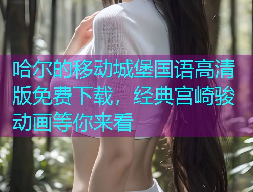 哈尔的移动城堡国语高清版免费下载，经典宫崎骏动画等你来看  第3张