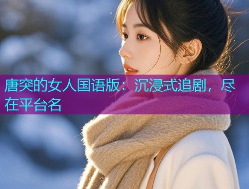 唐突的女人国语版：沉浸式追剧，尽在平台名  第1张