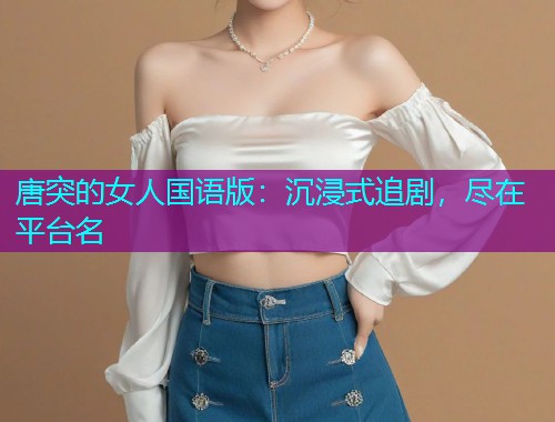 唐突的女人国语版：沉浸式追剧，尽在平台名  第2张