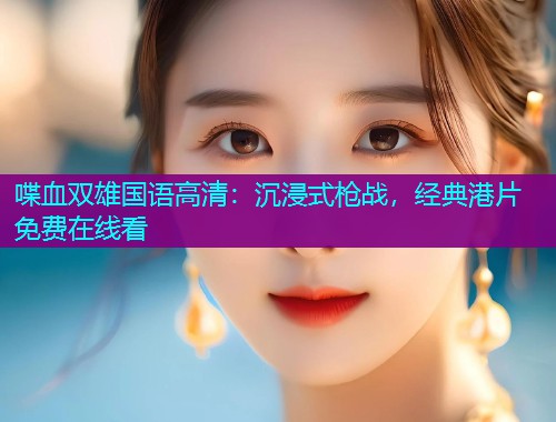 喋血双雄国语高清：沉浸式枪战，经典港片免费在线看  第1张