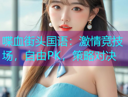 喋血街头国语：激情竞技场，自由PK，策略对决  第1张