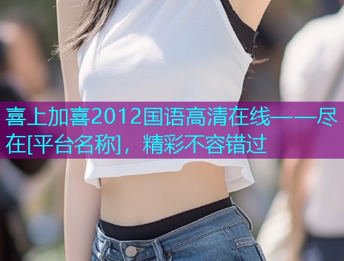 喜上加喜2012国语高清在线——尽在[平台名称]，精彩不容错过  第1张