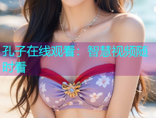 孔子在线观看：智慧视频随时看  第1张