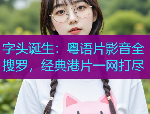 字头诞生：粤语片影音全搜罗，经典港片一网打尽  第1张