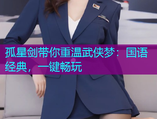 孤星剑带你重温武侠梦：国语经典，一键畅玩  第1张