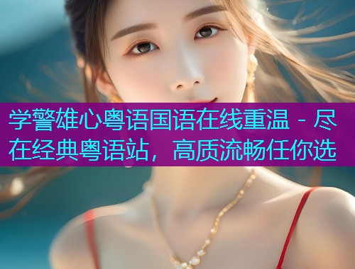 学警雄心粤语国语在线重温 - 尽在经典粤语站，高质流畅任你选  第1张