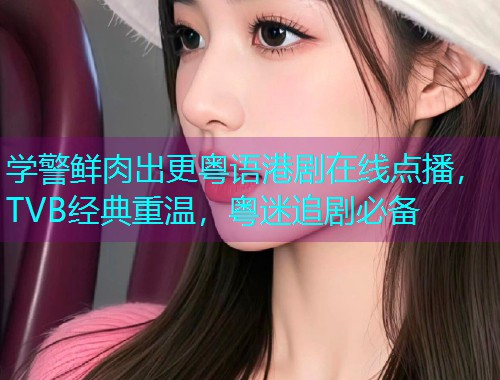 学警鲜肉出更粤语港剧在线点播，TVB经典重温，粤迷追剧必备  第2张