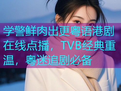 学警鲜肉出更粤语港剧在线点播，TVB经典重温，粤迷追剧必备  第1张