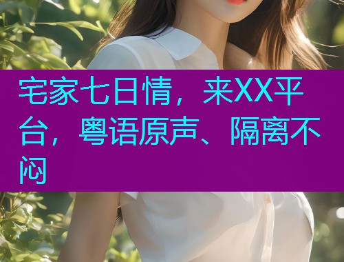 宅家七日情，来XX平台，粤语原声、隔离不闷  第1张