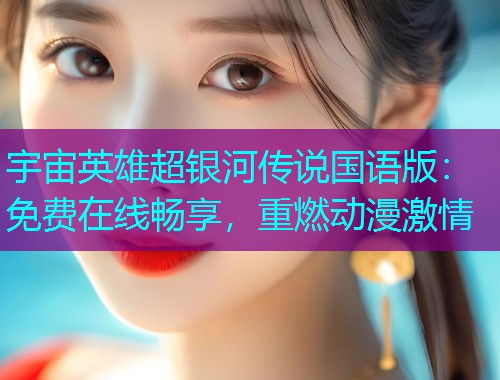 宇宙英雄超银河传说国语版：免费在线畅享，重燃动漫激情  第1张