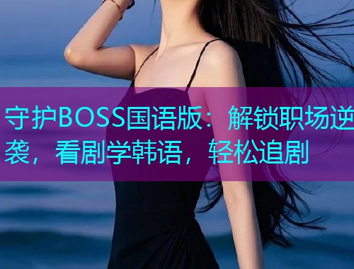 守护BOSS国语版：解锁职场逆袭，看剧学韩语，轻松追剧  第2张