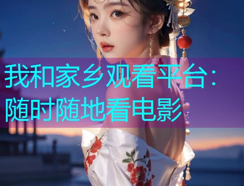 我和家乡观看平台：随时随地看电影  第1张