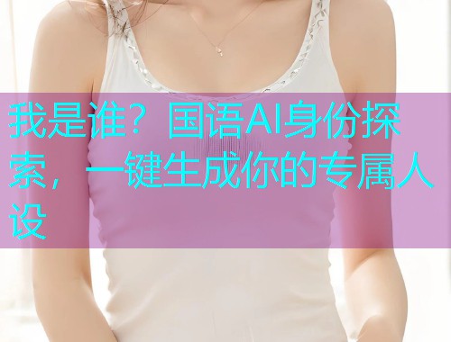 我是谁？国语AI身份探索，一键生成你的专属人设  第1张