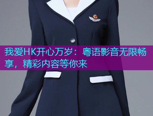 我爱HK开心万岁：粤语影音无限畅享，精彩内容等你来  第2张