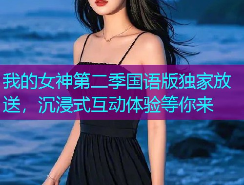 我的女神第二季国语版独家放送，沉浸式互动体验等你来  第2张