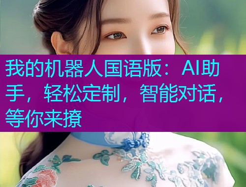 我的机器人国语版：AI助手，轻松定制，智能对话，等你来撩  第1张