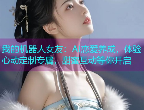 我的机器人女友：AI恋爱养成，体验心动定制专属，甜蜜互动等你开启  第1张