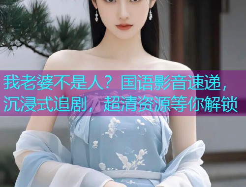 我老婆不是人？国语影音速递，沉浸式追剧，超清资源等你解锁  第1张