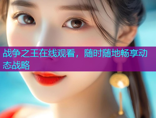 战争之王在线观看，随时随地畅享动态战略  第2张