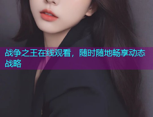 战争之王在线观看，随时随地畅享动态战略  第1张